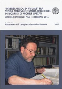 &laquo;Diversi angoli di visuale&raquo; fra storia medievale e storia degli ebrei. In ricordo di Michele Luzzati. Atti del Convegno (Pisa, 1-3 febbraio 2016)