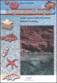 Capraia sott'acqua. Guida ai pesci e altra vita marina. Itinerari snorkeling. Con pinne e maschera