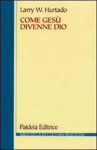 Come Ges&ugrave; divenne Dio - La problematica storica della venerazione pi&ugrave; antica di Ges&ugrave;