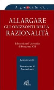 Allargare gli orizzonti della razionalit&agrave;. I discorsi per l'universit&agrave; di Benedetto XVI