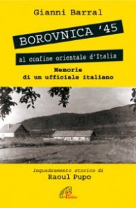 Borovnica '45. Al confine orientale dell'Italia. Memorie di un ufficiale italiano