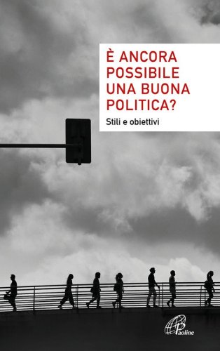 &Egrave; ancora possibile una buona politica? Stili e obiettivi