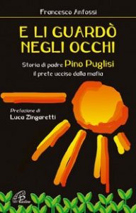 E li guard&ograve; negli occhi. Storia di padre Pino Puglisi, il prete ucciso dalla mafia