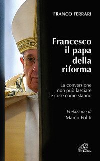 Francesco il papa della riforma. La conversione non pu&ograve; lasciare le cose come stanno