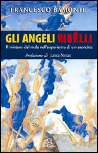 Gli angeli ribelli. Il mistero del male nell'esperienza di un esorcista
