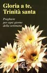 Gloria a te, Trinit&agrave; santa. Preghiere per ogni giorno della settimana