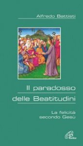 Il paradosso delle beatitudini. La felicit&agrave; secondo Ges&ugrave;