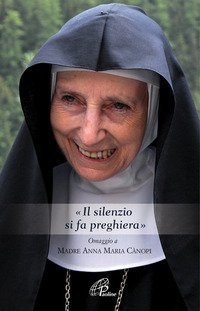 &laquo; Il silenzio si fa preghiera&raquo;. Omaggio a Madre Anna Maria Canopi