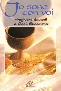 Io sono con voi. Preghiere davanti a Ges&ugrave; eucaristia