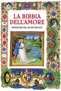 La Bibbia dell'amore. Commentata dai Padri della Chiesa. Miniature del XV-XVI secolo