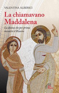 La chiamavano Maddalena. La donna che per prima incontr&ograve; il risorto