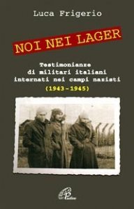 Noi nei lager. Testimonianze di militari italiani internati nei campi nazisti (1943-1945)