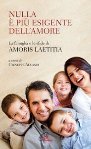 Nulla &egrave; pi&ugrave; esigente dell'amore. La famiglia e le sfide di &laquo;Amoris laetitia&raquo;