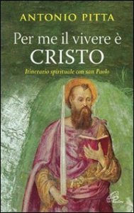 Per me il vivere &egrave; Cristo. Itinerario spirituale con San Paolo