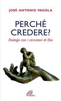 Perch&eacute; credere? Dialogo con i cercatori di Dio