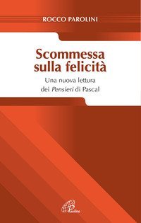 Scommessa sulla felicit&agrave;. Una nuova lettura dei Pensieri Pascal