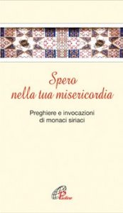 Spero nella tua misericordia. Pensieri e invocazioni di monaci siriani