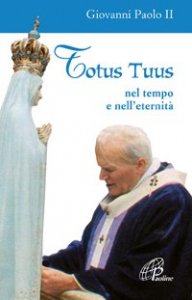 Totus tuus. Nel tempo e nell'eternit&agrave;