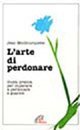 L'arte di perdonare. Guida pratica per imparare a perdonare e guarire