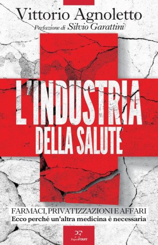 L'industria della salute. Farmaci, privatizzazioni e affari. Ecco perch&eacute; un'altra medicina &egrave; necessaria