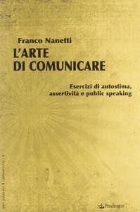 L'arte di comunicare. Esercizi di autostima, assertivit&agrave; e public speaking
