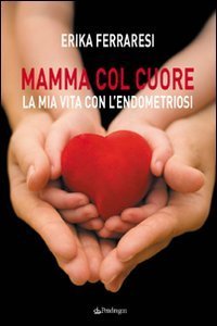 Mamma col cuore - La mia vita con l'endometriosi
