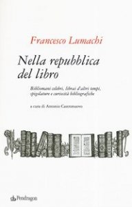 Nella repubblica del libro. Bibliomani celebri, librai d'altri tempi, spigolature e curiosit&agrave; bibliografiche