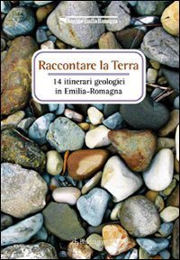 Raccontare la terra - 14 itinerari geologici in Emilia Romagna