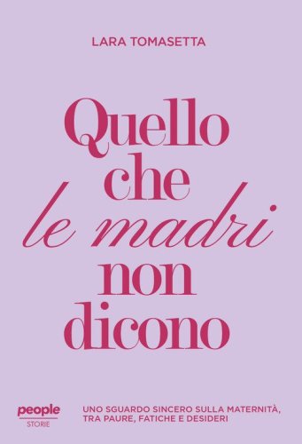 Quello che le madri non dicono. Uno sguardo sincero sulla maternit&agrave;, tra paure, fatiche e desideri