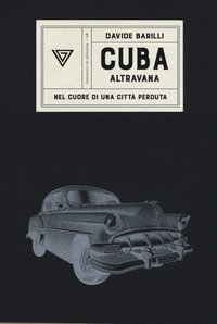 Cuba. Altravana. Nel cuore di una citt&agrave; perduta