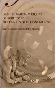 Gabriel Garc&iacute;a M&aacute;rquez. Lo scrittore nel labirinto di ogni giorno
