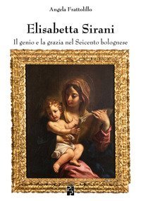 Elisabetta Sirani. Il genio e la grazia nel Seicento bolognese