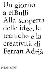 Un giorno a elBulli - Alla scoperta della idee, le tecniche e la creativit&agrave; di Ferran Adri&agrave;