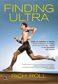 Finding ultra. Come ho fermato il tempo, sono diventato uno degli atleti pi&ugrave; forti del mondo e ho scoperto me stesso