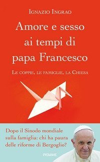 Amore e sesso ai tempi di papa Francesco. Le coppie, le famiglie, la Chiesa