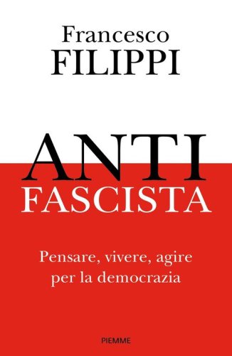 Antifascista. Pensare, vivere, agire per la democrazia