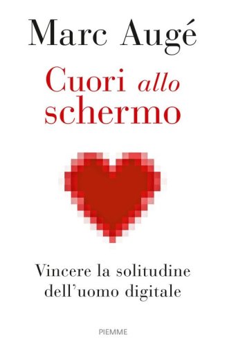 Cuori allo schermo. Vincere la solitudine dell'uomo digitale