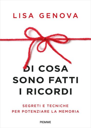 Di cosa sono fatti i ricordi. Segreti e tecniche per potenziare la memoria