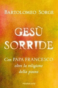 Ges&ugrave; sorride. Con papa Francesco oltre la religione della paura