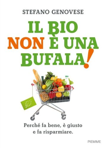 Il bio non &egrave; una bufala! Perch&eacute; fa bene, &egrave; giusto e fa risparmiare