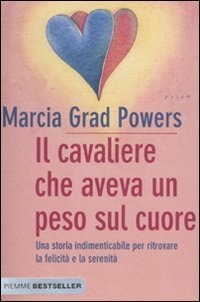 Il cavaliere che aveva un peso sul cuore - Una storia indimenticabile per ritrovare la felicit&agrave; e la serenit&agrave;