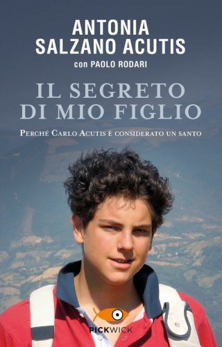 Il segreto di mio figlio. Perch&eacute; Carlo Acutis &egrave; considerato un santo