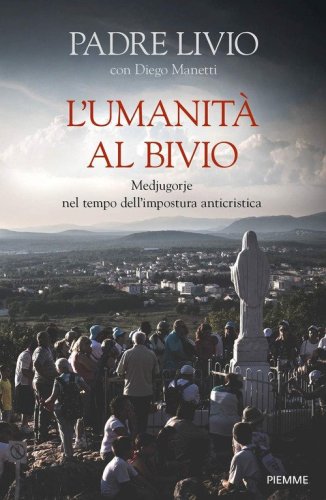 L'umanit&agrave; al bivio. Medjugorje nel tempo dell'impostura anticristica