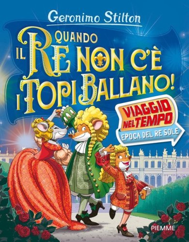 Quando il re non c'&egrave; i topi ballano! Viaggio nel tempo: epoca del Re Sole