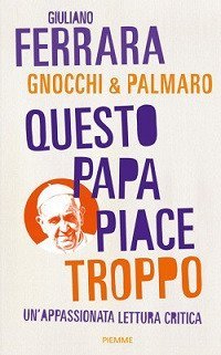 Questo papa piace troppo. Un'appassionata lettura critica