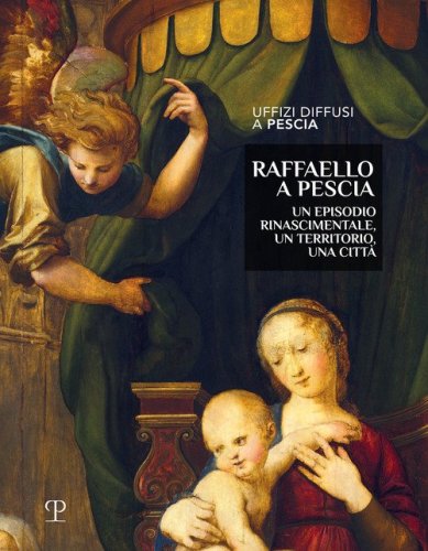 Raffaello a Pescia. Un episodio rinascimentale, un territorio, una citt&agrave;