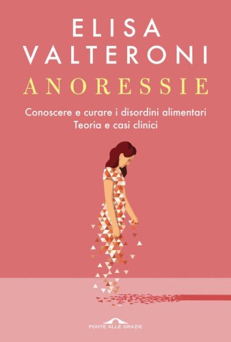 Anoressie. Conoscere e curare i disordini alimentari. Teoria e casi clinici