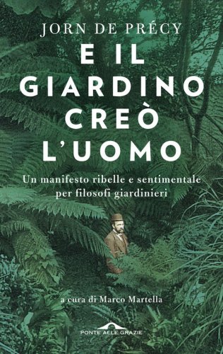 E il giardino cre&ograve; l'uomo. Un manifesto ribelle e sentimentale per filosofi giardinieri
