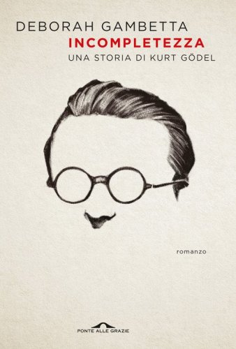 Incompletezza. Una storia di Kurt G&ouml;del