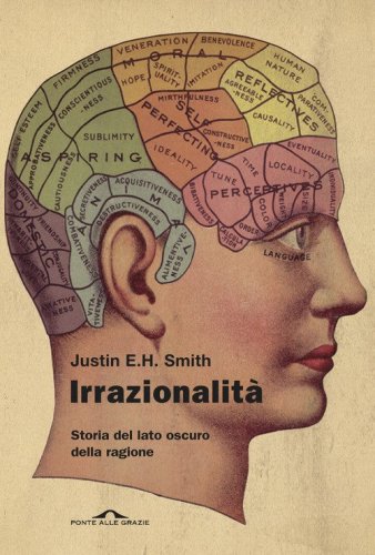 Irrazionalit&agrave;. Storia del lato oscuro della ragione